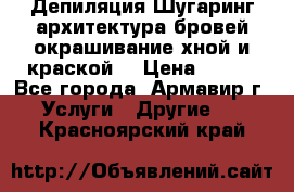 Депиляция.Шугаринг.архитектура бровей окрашивание хной и краской  › Цена ­ 100 - Все города, Армавир г. Услуги » Другие   . Красноярский край